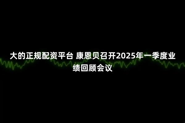 大的正规配资平台 康恩贝召开2025年一季度业绩回顾会议