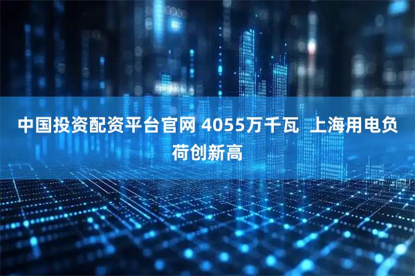 中国投资配资平台官网 4055万千瓦  上海用电负荷创新高