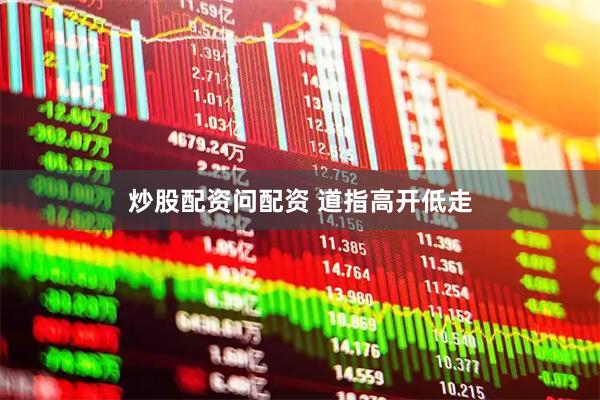 炒股配资问配资 道指高开低走